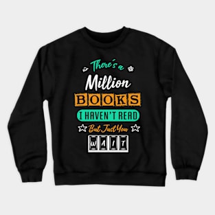 there's a million books i haven't read but just you wait - bookaholic and bookworm Crewneck Sweatshirt